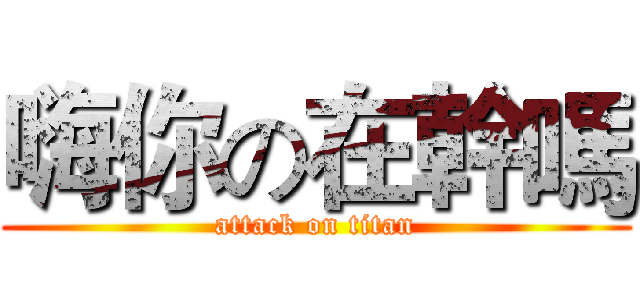 嗨你の在幹嗎 (attack on titan)