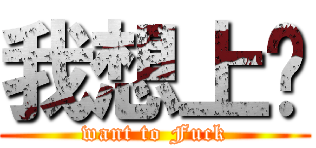 我想上你 (want to Fuck)