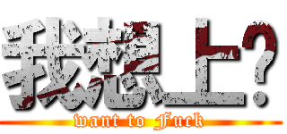 我想上你 (want to Fuck)
