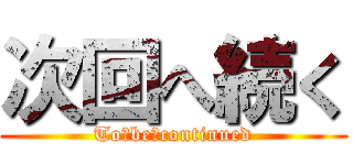 次回へ続く (To　be　continued)