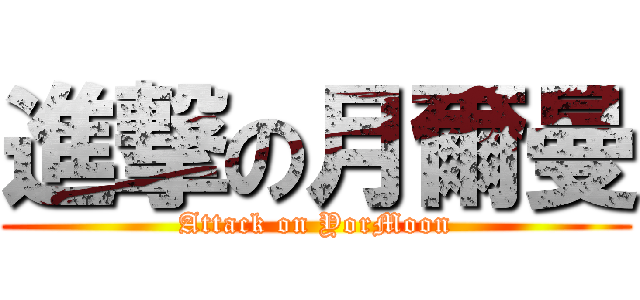 進撃の月爾曼 (Attack on YorMoon)