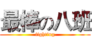 最棒の八班 (fighting)