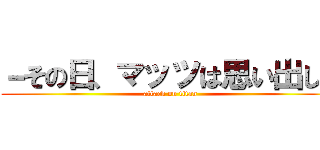 －その日、マッツは思い出した (attack on titan)