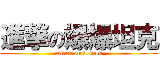 進撃の爆爆坦克 (attack on bbtank)