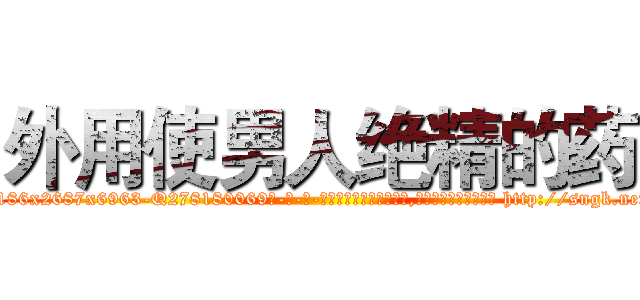 外用使男人绝精的药 (外用使男人绝精的药【电-186x2687x6963-Q278180069元-吉-药-业】我们做的是长期生意,靠的是老客户长期支持 http://sngk.net/BQ47ao
)