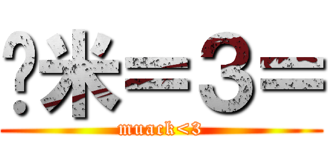 揪米＝３＝ (muack<3)
