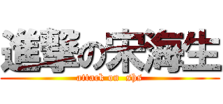 進撃の宋海生 (attack on  shs)