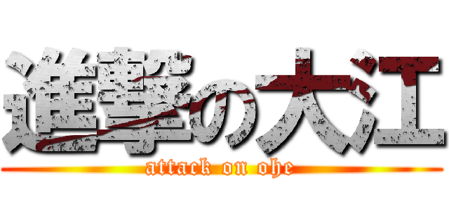 進撃の大江 (attack on ohe)