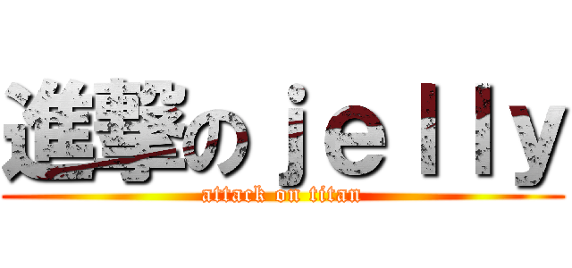 進撃のｊｅｌｌｙ (attack on titan)