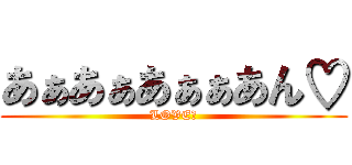 あぁあぁあぁぁあん♡ (LOVE♡)