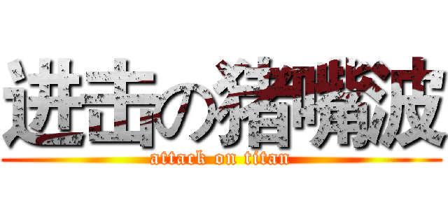 进击の猪嘴波 (attack on titan)