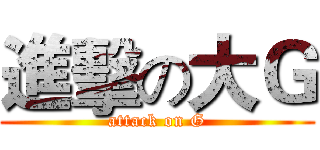 進擊の大Ｇ (attack on G)