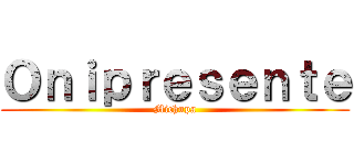 Ｏｎｉｐｒｅｓｅｎｔｅ (Michupa)