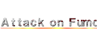 Ａｔｔａｃｋ ｏｎ Ｆｕｍｏｓ (a)