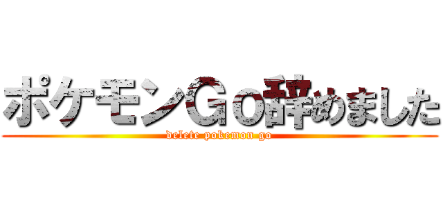 ポケモンＧｏ辞めました (delete pokemon go)