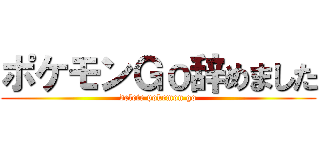 ポケモンＧｏ辞めました (delete pokemon go)