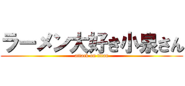 ラーメン大好き小泉さん (attack on titan)