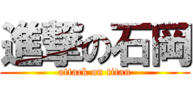 進撃の石岡 (attack on titan)