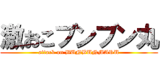 激おこブンブン丸 (attack on BUNBUNMARU)