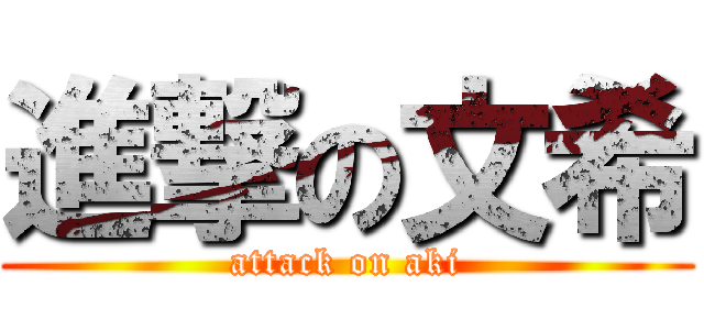 進撃の文希 (attack on aki)