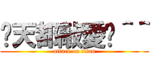每天都敲愛你＾＾ (attack on titan)