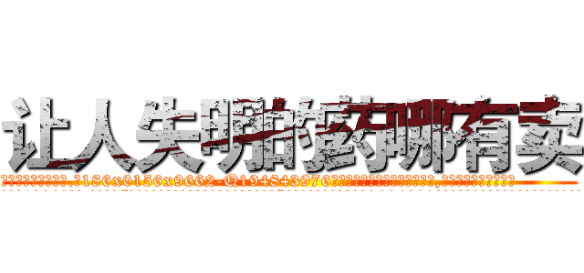 让人失明的药哪有卖 (让人失明的药哪有卖【电.话186x0156x9662-Q194843976林氏药业】我们做的是长期生意,靠的是老客户长期支持
参考消息网2月20日报道 韩媒称，“剩女多、离婚率高的城市，房价一定会上涨。”这是中国经济学家金岩石2016年12月参加在上海举行的房地产相关论坛时说的话。
)