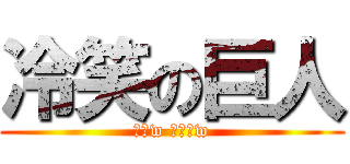 冷笑の巨人 (うおw どわーw)