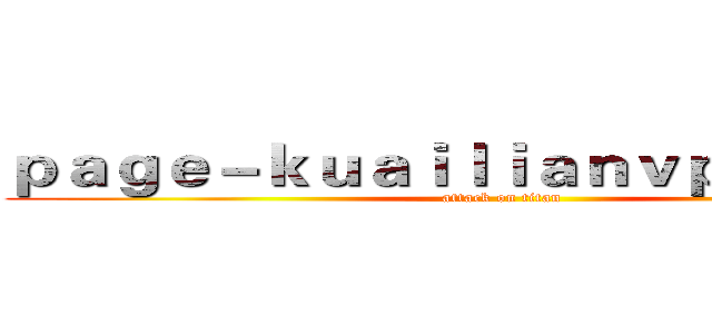 ｐａｇｅ－ｋｕａｉｌｉａｎｖｐｎ．ｃｏｍ (attack on titan)