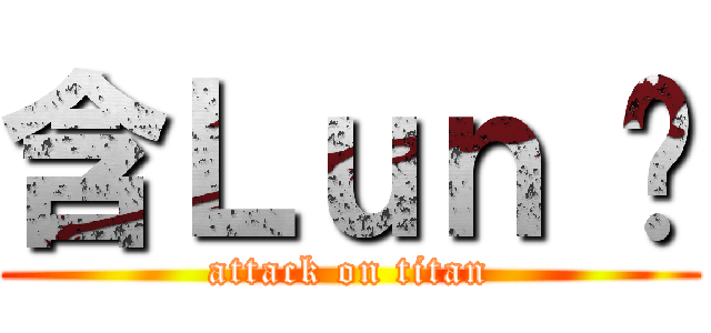 含Ｌｕｎ 啦 (attack on titan)