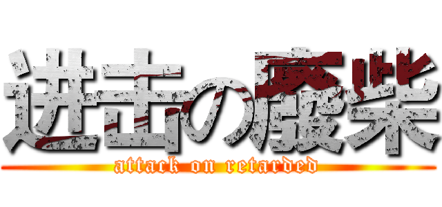进击の廢柴 (attack on retarded)