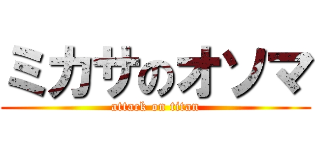 ミカサのオソマ (attack on titan)