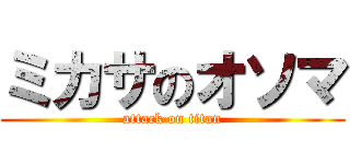 ミカサのオソマ (attack on titan)