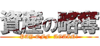 資産の略奪 (PAY OFF  AGAIN!)