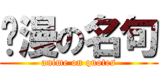 动漫の名句 (anime on quotes)