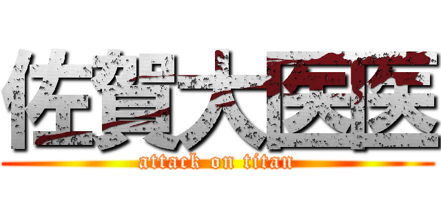 佐賀大医医 (attack on titan)