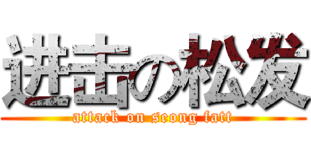 进击の松发 (attack on seong fatt)