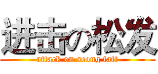 进击の松发 (attack on seong fatt)