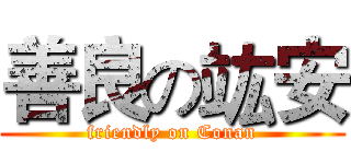 善良の竑安 (friendly on Conan)