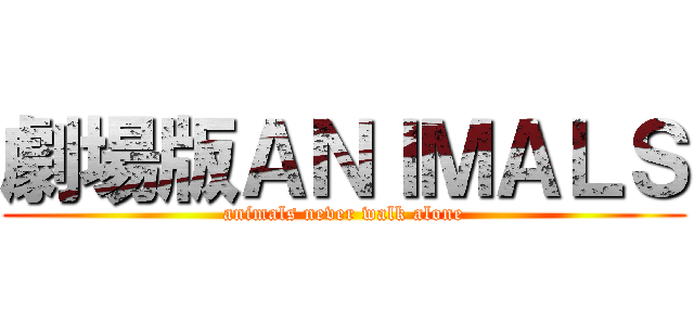 劇場版ＡＮＩＭＡＬＳ (animals never walk alone)