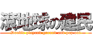 滾地球の建民 (Double playand ground and pop out)