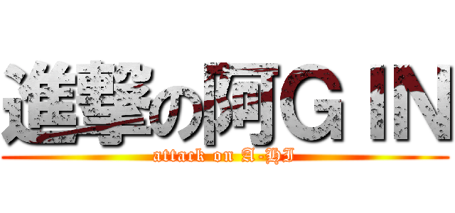 進撃の阿ＧＩＮ (attack on A-HI)