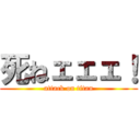 死ねェェェ！ (attack on titan)