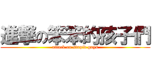 進撃の笨笨的孩子們 (attack on stupid guys)