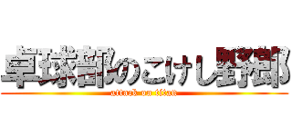 卓球部のこけし野郎 (attack on titan)