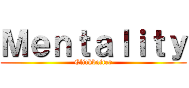 Ｍｅｎｔａｌｉｔｙ (Clickbaiter)