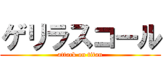 ゲリラスコール (attack on titan)