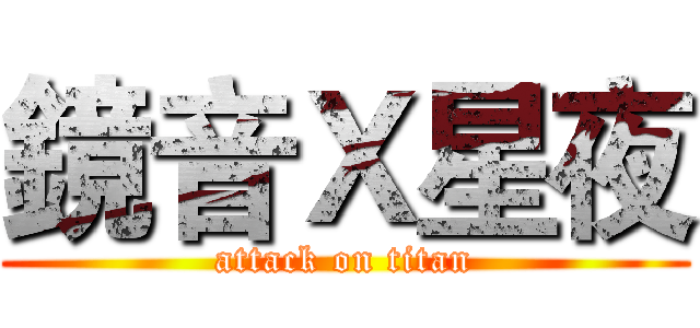 鏡音Ｘ星夜 (attack on titan)