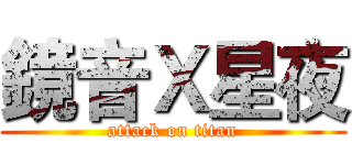 鏡音Ｘ星夜 (attack on titan)