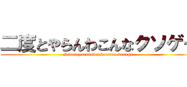 二度とやらんわこんなクソゲー (Nidotoyarannwa konnna kusoge-)