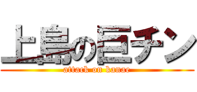 上島の巨チン (attack on kanae)